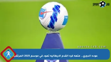 عودة الدوري.. متعة كرة القدم الإيطالية تعود في موسم 2025 المرتقب